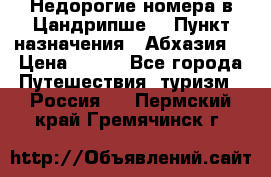 Недорогие номера в Цандрипше  › Пункт назначения ­ Абхазия  › Цена ­ 300 - Все города Путешествия, туризм » Россия   . Пермский край,Гремячинск г.